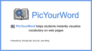 Presented by: Zhongfu Bai, Xinyi Ge, Julie Wang
PicYourWord helps students instantly visualize
vocabulary on web pages
 