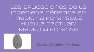Las aplicaciones de la
ingenieria génetica en
medicina forense:la
huella dactilar/
Medicina forense
Claudia Casielles Martínez
 