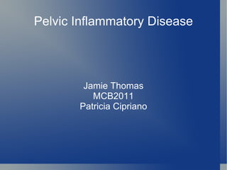 Pelvic Inflammatory Disease Jamie Thomas MCB2011 Patricia Cipriano 