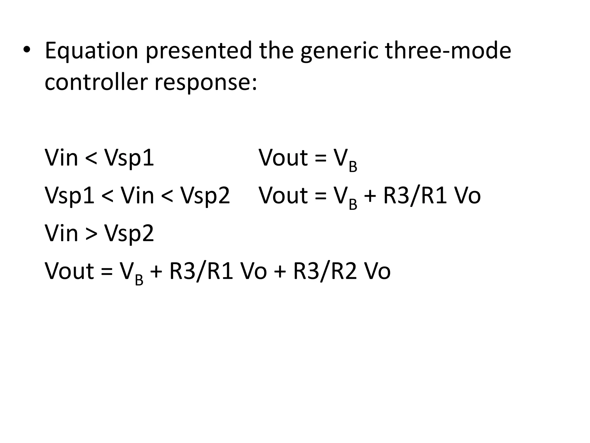• Equation presented the generic three-mode
controller response:
Vin < Vsp1
Vout = VB
Vsp1 < Vin < Vsp2 Vout = VB + R3/R1 Vo
Vin > Vsp2
Vout = VB + R3/R1 Vo + R3/R2 Vo

 