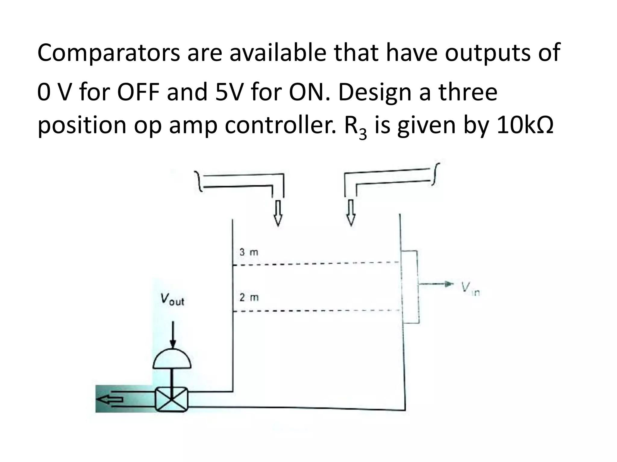 Comparators are available that have outputs of
0 V for OFF and 5V for ON. Design a three
position op amp controller. R3 is given by 10kΩ

 