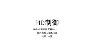 PID制御
ロボット倶楽部資料No.1
資料作成日1月24日
松田 一晃
 