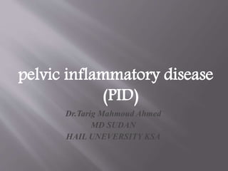 pelvic inflammatory disease
(PID)
Dr.Tarig Mahmoud Ahmed
MD SUDAN
HAIL UNIVERSITY KSA
 