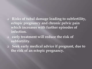 ANTIBIOTIC REGIMES
Mild/moderate infection (outpatient treatment)
 Oral ofloxacin 400 mg twice a day + oral
metronidazole 400 mg twice a day × 14 days
Ceftriaxone 250 mg single intramuscular
injection + oral doxycycline 100 mg twice a
day + oral metronidazole 400 mg twice a day ×
14 days
Single intramuscular dose of ceftriaxone 250
mg+ azithromycin 1 g/week × 2 weeks.
 