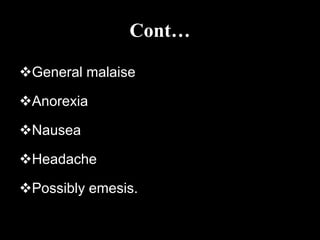Cont…
General malaise
Anorexia
Nausea
Headache
Possibly emesis.
 