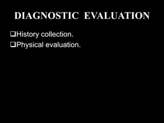 DIAGNOSTIC EVALUATION
History collection.
Physical evaluation.
 