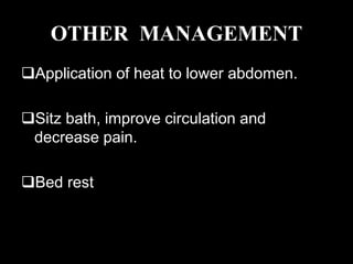 OTHER MANAGEMENT
Application of heat to lower abdomen.
Sitz bath, improve circulation and
decrease pain.
Bed rest
 
