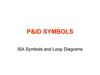 P&ID SYMBOLSP&ID SYMBOLS
ISA Symbols and Loop Diagrams
 