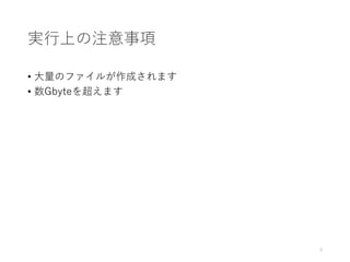 実行上の注意事項
• 大量のファイルが作成されます
• 設定によっては数Gbyteを超えるかもしれません
6
 