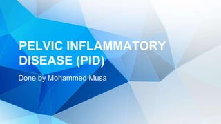 PELVIC INFLAMMATORY
DISEASE (PID)
Done by Mohammed Musa
 