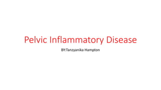 Pelvic Inflammatory Disease
BY:Tanzyanika Hampton
 