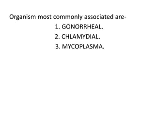 Organism most commonly associated are-
1. GONORRHEAL.
2. CHLAMYDIAL.
3. MYCOPLASMA.
 