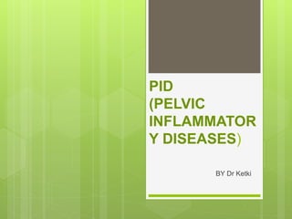 PID
(PELVIC
INFLAMMATOR
Y DISEASES)
BY Dr Ketki
 