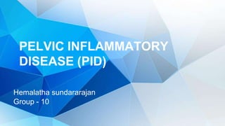 PELVIC INFLAMMATORY
DISEASE (PID)
Hemalatha sundararajan
Group - 10
 