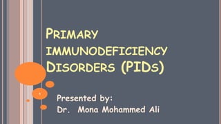 PRIMARY
IMMUNODEFICIENCY
DISORDERS (PIDS)
Presented by:
Dr. Mona Mohammed Ali
1
 