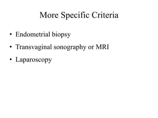 More Specific Criteria
• Endometrial biopsy
• Transvaginal sonography or MRI
• Laparoscopy
 