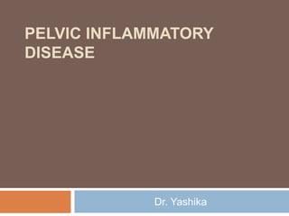 PELVIC INFLAMMATORY
DISEASE
Dr. Yashika
 