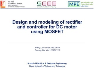 School of Electrical & Electronic Engineering
Hanoi University of Science and Technology
Design and modeling of rectifier
and controller for DC motor
using MOSFET
Đặng Đức Luận 20202655
Dương Gia Vinh 20202725
 