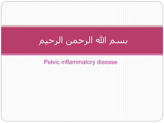 Pelvic inflammatory disease
‫الرحيم‬ ‫الرحمن‬ ‫هللا‬ ‫بسم‬
 