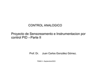 CONTROL ANALOGICO
Proyecto de Sensoreamento e Instrumentacion por
control PID –Parte II
Prof. Dr. Juan Carlos González Gómez.
TEMA II –Septiembre/2023
 