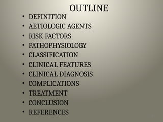 OUTLINE
• DEFINITION
• AETIOLOGIC AGENTS
• RISK FACTORS
• PATHOPHYSIOLOGY
• CLASSIFICATION
• CLINICAL FEATURES
• CLINICAL DIAGNOSIS
• COMPLICATIONS
• TREATMENT
• CONCLUSION
• REFERENCES 2
 