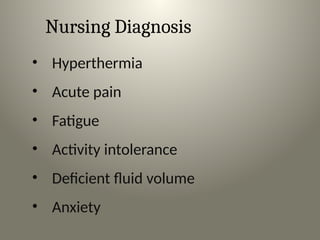 Nursing Diagnosis
• Hyperthermia
• Acute pain
• Fatigue
• Activity intolerance
• Deficient fluid volume
• Anxiety
 