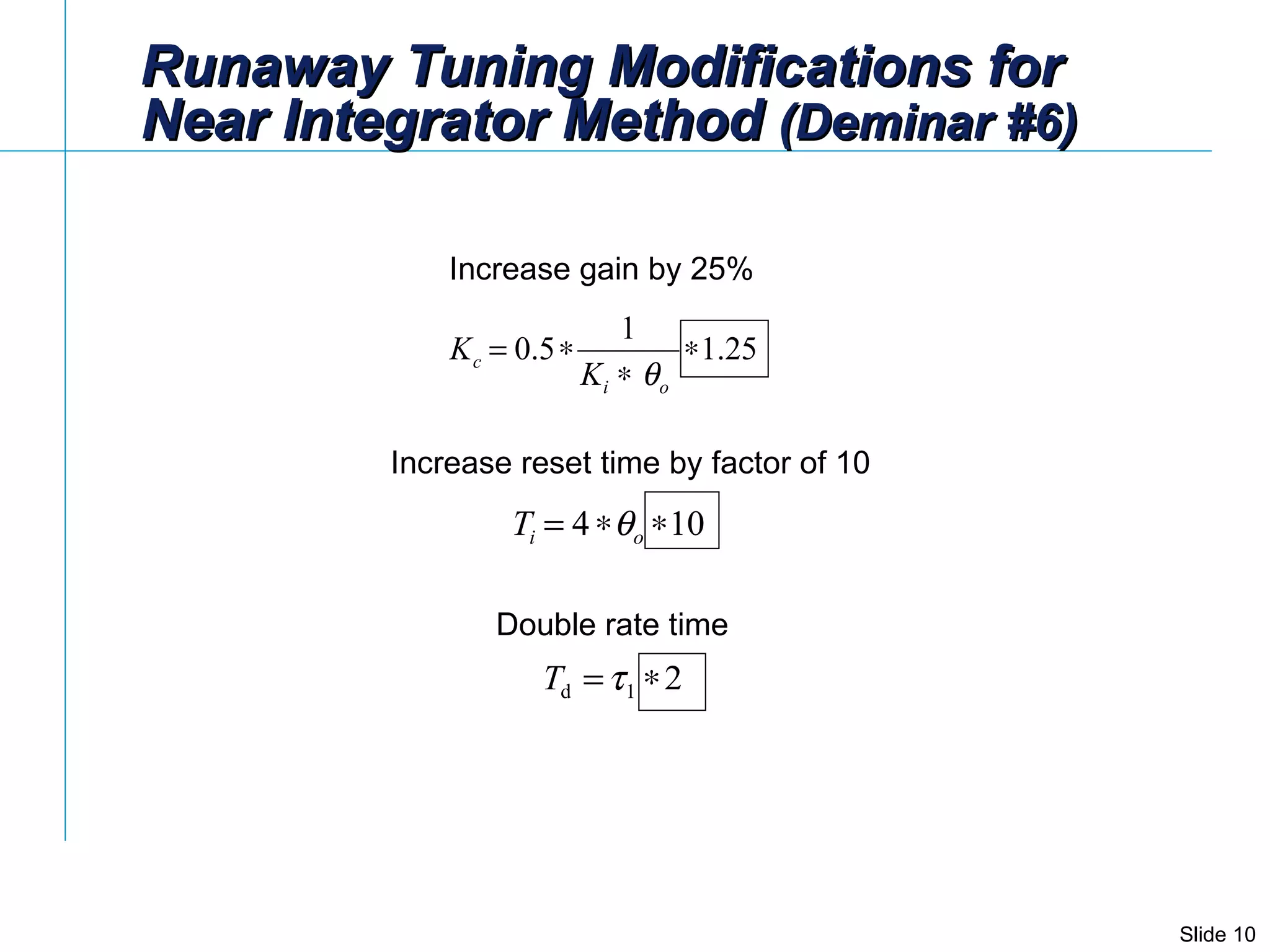 Runaway Tuning Modifications for  Near Integrator Method  (Deminar #6) Increase gain by 25%   Increase reset time by factor of 10 Double rate time 