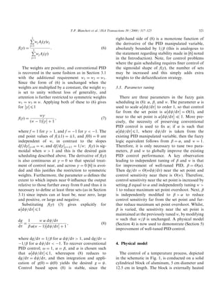 T.P. Blanchett et al. / ISA Transactions 39 (2000) 317±325                         321

          €
          3                                                        right-hand side of (8) is a monotone function of
                wj Aj … †cj                                       the derivative of the PID manipulated variable,
          jˆ1
f… † ˆ                        X                         …T†       absolutely bounded by 1a (this is analogous to
          €
          3
                 wj Aj … †                                        the statement regarding stability made in [6] noted
          jˆ1                                                      in the Introduction). Note, for control problems
                                                                   where the gain scheduling requires ®ner control of
   The weights are positive, and conventional PID                  the sigmoidal shape of f… †, the number of sets
is recovered in the same fashion as in Section 3.1                 may be increased and this simply adds extra
with the additional requirement w1 ˆ w2 ˆ w3 .                     weights to the defuzzi®cation strategy.
Since the form of (6) is unchanged when the
weights are multiplied by a constant, the weight w2                3.3. Parameter tuning
is set to unity without loss of generality, and
attention is further restricted to symmetric weights                   There are three parameters in the fuzzy gain
w1 ˆ w3  w. Applying both of these to (6) gives
                                                                 scheduling in (8): , , and w. The parameter  is
                                                                                          
for  41                                                         used to scale d2ad(  to order 1, so that control
                                                                                                          
                                                                   far from the set point is d2ad(  ˆ O…1†, and
                                                                                                     
               w                                                  near to the set point is d2ad(  ( 1. More pre-
f… † ˆ                 Y                              …U†
          …w À 1†  ‡ 1                                          cisely, the necessity of preserving conventional
                                                                   PID control is used to ®x ; if  is such that
                                                                           
where f ˆ 1 for  b 1, and f ˆ À1 for  ` À1. The                  d2ad( 41, where d2ad( is taken from the
end point values of f…Æ1† ˆ Æ1, and f…0† ˆ 0 are                   existing PID manipulated variable, then the fuzzy
independent of w, in contrast to the slopes
                                                                 logic equivalent follows from  ˆ , and w ˆ 1.
dfad ˆ0 ˆ w, and dfad ˆÆ1 ˆ 1awY f… † is sig-               Therefore, it is only necessary to tune two para-
moidal when w b 1 and this is the desired gain                     meters,  and w to globally improve the existing
scheduling described above. The derivative of f… †                PID control performance. A key observation
is also continuous at  ˆ 0 so that special treat-                 leading to independent tuning of  and w is that
ment of control near, and across  ˆ 0 [6] is avoi-                for improvement of well-tuned PID,  ˆ O…†.
ded and this justi®es the restriction to symmetric                 Then dgad( ˆ O…wd2ad( † near the set point and
weights. Furthermore, the parameter 3 de®nes the                   control sensitivity near there is O…w†. Therefore,
extent to which inputs near 0 in¯uence the output                  control sensitivity near the set point is increased by
relative to those further away from 0 and thus it is               setting  equal to  and independently tuning w b
necessary to de®ne at least three sets (as in Section              1 to reduce maximum set point overshoot. Next, 
3.1) since inputs can at least be, near zero, large                is independently modi®ed to  b  to reduce
and positive, or large and negative.                               control sensitivity far from the set point and fur-
  Substituting f… † (3) gives explicitly for
                                                                  ther reduce maximum set point overshoot. Whilst,
d2ad( 41                                                         is varied, the sensitivity near the set point is
                                                                   maintained at the previously tuned w, by modifying
dg 1     w  d2ad(                                                 w such that wa is unchanged. A physical model
  ˆ                     Y                              …V†       (Section 4) is now used to demonstrate (Section 5)
d(  …w À 1†d2ad(  ‡ 1
                                                                   improvement of well-tuned PID control.

where dgad( ˆ 1a for  d2ad( b 1, and dgad( ˆ
À1a for  d2ad( ` À1. To recover conventional                     4. Physical model
PID control; 3 ˆ 1,  ˆ , and  is chosen such
            
that d2ad( 41, whereupon (8) reduces to                           The control of a temperature process, depicted
dgad( ˆ d2ad(, and then integration and appli-                     in the schematic in Fig. 1, is conducted on a solid
cation of g…0† ˆ 2…0† yields the desired g ˆ 2.                    cylindrical block of aluminum, 5 cm diameter and
Control based upon (8) is stable, since the                        12.5 cm in length. The block is externally heated
 