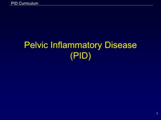PID Curriculum
1
Pelvic Inflammatory Disease
(PID)
 