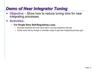 Demo of Near Integrator Tuning <ul><li>Objective  – Show how to reduce tuning time for near integrating processes </li></u...
