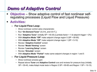 Demo of Adaptive Control <ul><li>Objective  – Show adaptive control of fast nonlinear self-regulating processes (Liquid Fl...