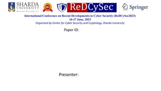 International Conference on Recent Developments in Cyber Security (ReDCySec2023)
16-17 June, 2023
Organized by Center for Cyber Security and Cryptology, Sharda University
Presenter:
Paper ID:
 