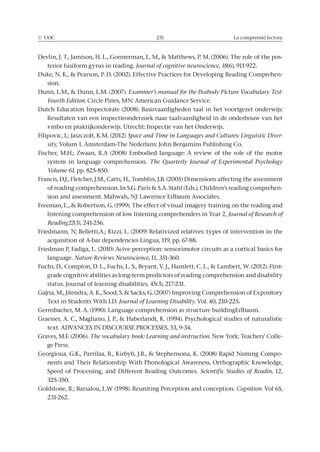 © UOC 231 La comprensió lectora
-
terior fusiform gyrus in reading. Journal of cognitive neuroscience, 18
-
sion.
Examiner’s manual for the Peabody Picture Vocabulary Test-
Fourth Edition.
Space and Time in Languages and Cultures: Linguistic Diver-
sity
system in language comprehension. The Quarterly Journal of Experimental Psychology
Volume 61. pp. 825-850.
-
Journal of Research of
Reading22(3), 241-256.
Friedman P, Fadiga, L. (2010) Acive perception: sensorimotor circuits as a cortical basics for
language. Nature Reviews Neuroscience, 11, 351-360.
grade cognitive abilities as long-term predictors of reading comprehension and disability
Journal of Learning Disability. Vol. 40, 210-225.
The vocabulary book: Learning and instruction. -
ge Press.
-
Scientific Studies of Readin, 12,
325-350.
Cognition. Vol 65,
231-262.
 