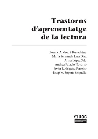 Trastorns
d’aprenentatge
de la lectura
Llorenç Andreu i Barrachina
María Fernanda Lara Díaz
Anna López Sala
Andrea Palacio Navarro
Javier Rodríguez Ferreiro
Josep M. Sopena Sisquella
 