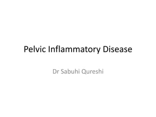 Pelvic Inflammatory Disease
Dr Sabuhi Qureshi
 