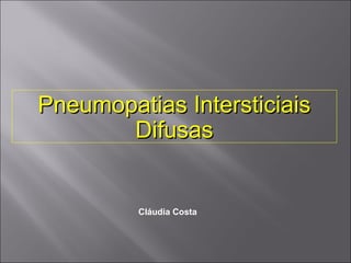 Pneumopatias Intersticiais Difusas Cláudia Costa 