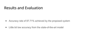 Results and Evaluation
● Accuracy rate of 87.71% achieved by the proposed system
● Little bit low accuracy from the state-of-the-art model
 