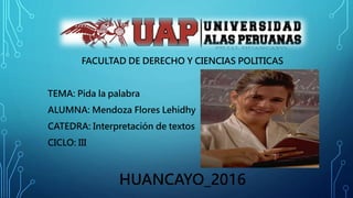 FACULTAD DE DERECHO Y CIENCIAS POLITICAS
TEMA: Pida la palabra
ALUMNA: Mendoza Flores Lehidhy
CATEDRA: Interpretación de textos
CICLO: III
HUANCAYO_2016
 