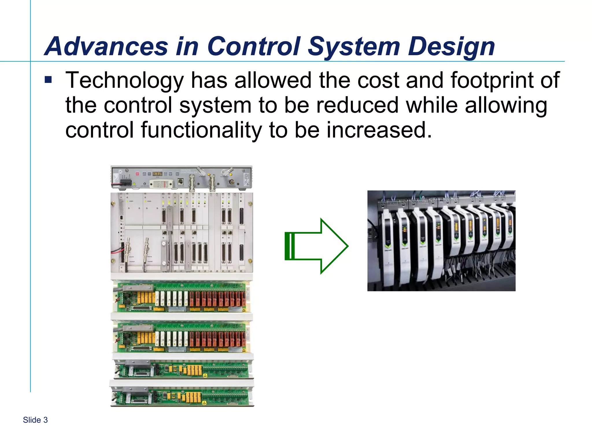 Advances in Control System Design
      Technology has allowed the cost and footprint of
       the control system to be reduced while allowing
       control functionality to be increased.




   3
Slide 3
 