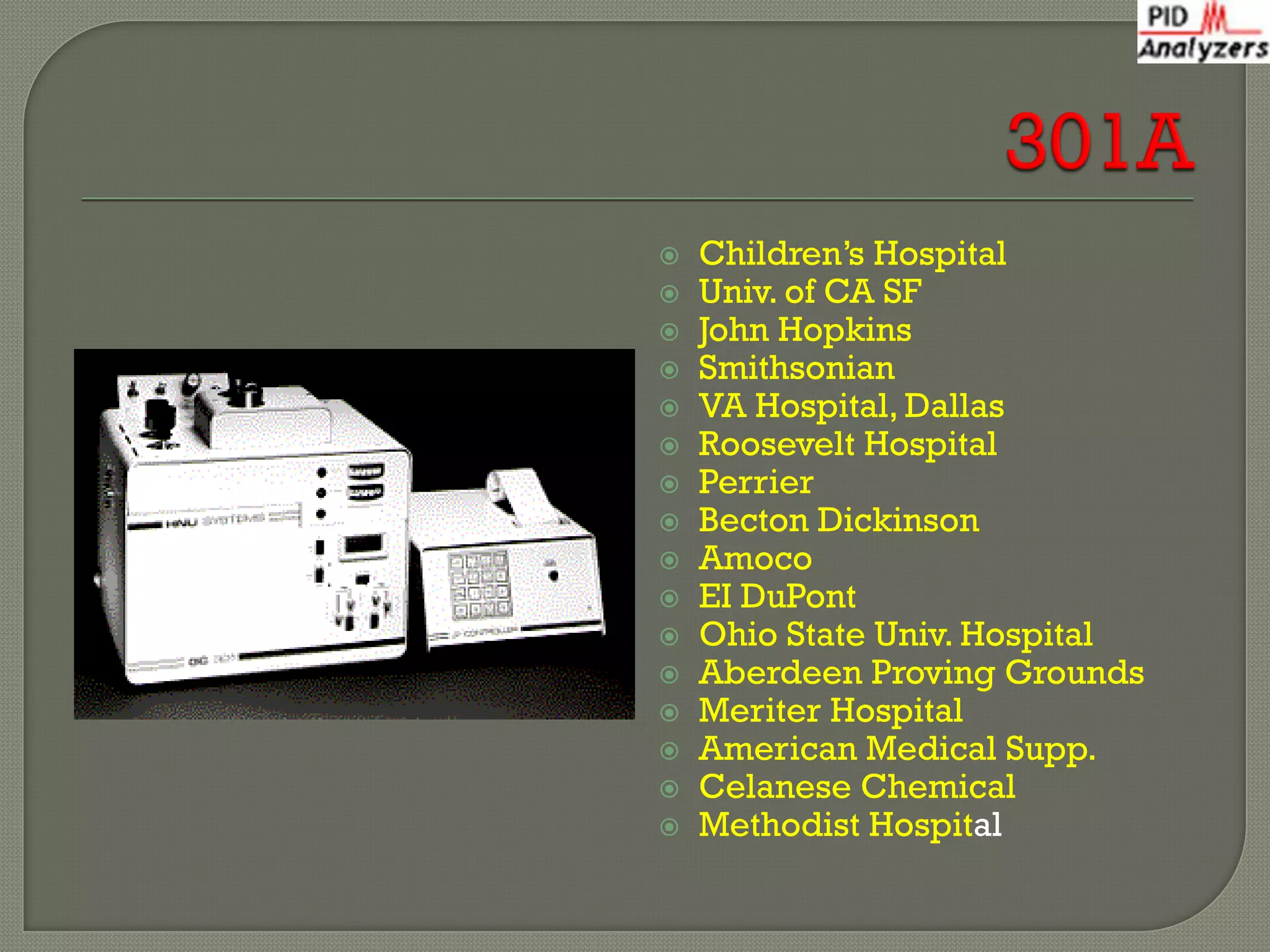    Children’s Hospital
   Univ. of CA SF
   John Hopkins
   Smithsonian
   VA Hospital, Dallas
   Roosevelt Hospital
   Perrier
   Becton Dickinson
   Amoco
   EI DuPont
   Ohio State Univ. Hospital
   Aberdeen Proving Grounds
   Meriter Hospital
   American Medical Supp.
   Celanese Chemical
   Methodist Hospital
 
