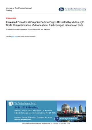 Journal of The Electrochemical
Society
OPEN ACCESS
Increased Disorder at Graphite Particle Edges Revealed by Multi-length
Scale Characterization of Anodes from Fast-Charged Lithium-Ion Cells
To cite this article: Saran Pidaparthy et al 2021 J. Electrochem. Soc. 168 100509
View the article online for updates and enhancements.
This content was downloaded from IP address 186.211.111.10 on 07/12/2021 at 13:16
 