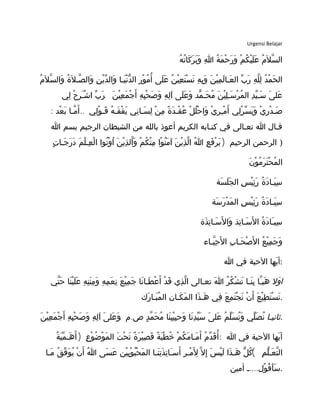 Urgensi Belajar
‫ه‬ُ ‫ت‬ُ ‫كا‬َ ‫ر‬َ ‫ب‬َ ‫و‬َ ‫ا‬ِ ‫ة‬ُ ‫م‬َ ‫ح‬ْ ‫ر‬َ ‫و‬َ ‫م‬ْ ‫ك‬ُ ‫ي‬ْ ‫ل‬َ ‫ع‬َ ‫م‬ُ ‫ل‬َ ‫س‬ّ ‫ال‬
‫م‬ُ ‫ل‬َ ‫س‬ّ ‫وال‬َ ‫ة‬ُ ‫ل‬َ ‫صـ‬ّ ‫وال‬َ ‫ن‬ِ ‫ي‬ْ ‫د‬ّ ‫وال‬َ ‫يـا‬َ ‫ن‬ْ ‫د‬ّ ‫ال‬ ‫ر‬ِ ‫و‬ْ ‫م‬ُ ‫أ‬ُ ‫لى‬َ ‫ع‬َ ‫ن‬ُ ‫ي‬ْ ‫ع‬ِ ‫ت‬َ ‫س‬ْ ‫ن‬َ ‫ه‬ِ ‫ب‬ِ ‫و‬َ ‫ن‬َ ‫ي‬ْ ‫م‬ِ ‫ل‬َ ‫عـا‬َ ‫ال‬ ‫ب‬ّ ‫ر‬َ ‫ه‬ِ ‫ل‬ّ ‫ل‬ِ ‫د‬ُ ‫م‬ْ ‫ح‬َ ‫ال‬
.‫لي‬ِ ‫ح‬ْ ‫ـر‬َ ‫ش‬ْ ‫ا‬ ‫ب‬ّ ‫ر‬َ ‫ن‬َ ‫ي‬ْ ‫ع‬ِ ‫م‬َ ‫ج‬ْ ‫أ‬َ ‫ه‬ِ ‫ب‬ِ ‫ح‬ْ ‫ص‬َ ‫و‬َ ‫ه‬ِ ‫ل‬ِ ‫ا‬َ ‫لى‬َ ‫ع‬َ ‫و‬َ ‫مد‬ّ ‫حـ‬َ ‫م‬ُ ‫ن‬َ ‫ي‬ْ ‫ل‬ِ ‫سـ‬َ ‫ر‬ْ ‫م‬ُ ‫ال‬ ‫د‬ِ ‫ي‬ّ ‫سـ‬َ ‫ى‬َ ‫عل‬َ
: ...‫عد‬ْ ‫ب‬َ ‫مـا‬ّ ‫أ‬َ ‫لي‬ِ ‫و‬ْ ‫قـ‬َ ‫ه‬ُ ‫قـ‬َ ‫ف‬ْ ‫ي‬َ ‫ني‬ِ ‫سـا‬َ ‫ل‬ِ ‫ن‬ْ ‫م‬ِ ‫ة‬ً ‫د‬َ ‫قـ‬ْ ‫ع‬ُ ‫ل‬ْ ‫ل‬ُ ‫ح‬ْ ‫وا‬َ ‫ي‬ْ ‫ـر‬ِ ‫م‬ْ ‫أ‬َ ‫لي‬ِ ‫ر‬ْ ‫س‬ّ ‫ي‬َ ‫و‬َ ‫ي‬ْ ‫ر‬ِ ‫د‬ْ ‫صـ‬َ
‫ا‬ ‫بسم‬ ‫الرجيم‬ ‫الشيطان‬ ‫من‬ ‫بالله‬ ‫أعوذ‬ ‫الكريم‬ ‫كتـابه‬ ‫في‬ ‫تعـالى‬ ‫ا‬ ‫قـال‬
)‫ت‬ٍ ‫جـا‬َ ‫ر‬َ ‫د‬َ ‫م‬َ ‫ل‬ْ ‫عـ‬ِ ‫ل‬ْ ‫ا‬ ‫توا‬ُ ‫و‬ْ ‫ا‬ُ ‫ن‬َ ‫ي‬ْ ‫ذ‬ِ ‫ال‬ّ ‫و‬َ ‫م‬ْ ‫ك‬ُ ‫ن‬ْ ‫م‬ِ ‫وا‬ْ ‫ن‬ُ ‫م‬َ ‫ا‬َ ‫ن‬َ ‫ي‬ْ ‫ذ‬ِ ‫ل‬ّ ‫ا‬ ‫ا‬ُ ‫ع‬ِ ‫ف‬َ ‫ر‬ْ ‫ي‬َ ‫الرحيم‬ ‫الرحمن‬ )
‫ن‬َ ‫و‬ْ ‫م‬ُ ‫ر‬َ ‫ت‬َ ‫ح‬ْ ‫م‬ُ ‫ال‬
‫سة‬َ ‫ل‬َ ‫ج‬َ ‫ال‬ ‫س‬ِ ‫ي‬ْ ‫ئ‬ِ ‫ر‬َ ‫ة‬ُ ‫د‬َ ‫يـا‬َ ‫س‬ِ
‫سة‬َ ‫ر‬َ ‫د‬ْ ‫م‬َ ‫ال‬ ‫س‬ِ ‫ي‬ْ ‫ئ‬ِ ‫ر‬َ ‫ة‬ُ ‫د‬َ ‫يـا‬َ ‫س‬ِ
‫ذة‬َ ‫ت‬ِ ‫سـا‬َ ‫ل‬َ ‫وا‬َ ‫تذ‬ِ ‫سـا‬َ ‫ل‬َ ‫ا‬ ‫ة‬ُ ‫د‬َ ‫ـا‬َ ‫سي‬ِ
‫بـاء‬ّ ‫ح‬ِ ‫ل‬َ ‫ا‬ ‫ب‬ِ ‫حـا‬َ ‫ص‬ْ ‫ل‬َ ‫ا‬ ‫ع‬ُ ‫ي‬ْ ‫م‬ِ ‫ج‬َ ‫و‬َ
‫ا‬ ‫في‬ ‫الحبة‬ ‫يها‬َ ‫:أ‬
‫ول‬َ ‫ا‬‫تي‬ّ ‫ح‬َ ‫نا‬َ ‫ي‬ْ ‫ل‬َ ‫ع‬َ ‫ه‬ِ ‫ن‬ِ ‫ن‬َ ‫م‬ِ ‫و‬َ ‫ه‬ِ ‫م‬ِ ‫ع‬َ ‫ن‬ِ ‫ع‬َ ‫ي‬ْ ‫م‬ِ ‫ج‬َ ‫نا‬َ ‫طـا‬َ ‫ع‬ْ ‫أ‬َ ‫د‬ْ ‫ق‬َ ‫ذي‬ِ ‫ل‬ّ ‫ا‬ ‫تعـالى‬ ‫ا‬َ ‫ر‬ُ ‫ك‬ُ ‫ش‬ْ ‫ن‬َ ‫نـا‬َ ‫ب‬ِ ‫ـا‬ّ ‫هي‬َ
‫رك‬َ ‫بـا‬َ ‫م‬ُ ‫ال‬ ‫كـان‬َ ‫م‬َ ‫ال‬ ‫ذا‬َ ‫هـ‬َ ‫في‬ِ ‫ع‬َ ‫م‬ِ ‫ت‬َ ‫ج‬ْ ‫ن‬َ ‫ن‬ْ ‫أ‬َ ‫ع‬َ ‫ي‬ْ ‫ط‬ِ ‫ت‬َ ‫س‬ْ ‫ن‬َ .
‫ثانيـا‬. .‫ن‬َ ‫ي‬ْ ‫ع‬ِ ‫م‬َ ‫ج‬ْ ‫أ‬َ ‫ه‬ِ ‫ب‬ِ ‫ح‬ْ ‫ص‬َ ‫و‬َ ‫ه‬ِ ‫ل‬ِ ‫ا‬َ ‫ى‬َ ‫عل‬َ ‫و‬َ ‫م‬ ‫ص‬ ‫د‬ٍ ‫م‬ّ ‫ح‬َ ‫م‬ُ ‫نا‬َ ‫ب‬ِ ‫ي‬ْ ‫ب‬ِ ‫وح‬َ ‫نا‬َ ‫د‬ِ ‫ي‬ّ ‫س‬َ ‫ى‬َ ‫عل‬َ ‫م‬ُ ‫ل‬ّ ‫س‬َ ‫ن‬ُ ‫و‬َ ‫لي‬ّ ‫ص‬َ ‫ن‬ُ .
) :‫ة‬ُ ‫ي‬َ ‫م‬ّ ‫هـ‬َ ‫أ‬َ ‫ع‬ِ ‫و‬ْ ‫ض‬ُ ‫و‬ْ ‫م‬َ ‫ال‬ ‫ت‬َ ‫ح‬ْ ‫ت‬َ ‫ة‬ً ‫ر‬َ ‫ي‬ْ ‫ص‬ِ ‫ق‬َ ‫ة‬ً ‫ب‬َ ‫ط‬ْ ‫خ‬ُ ‫م‬ْ ‫ك‬ُ ‫م‬َ ‫مـا‬َ ‫أ‬َ ‫م‬ُ ‫د‬ّ ‫ق‬َ ‫أ‬ُ ‫ا‬ ‫في‬ ‫الحبة‬ ‫يها‬َ ‫أ‬
(‫مـا‬َ ‫ق‬ُ ‫ف‬ّ ‫و‬َ ‫ي‬ُ ‫ن‬ْ ‫أ‬َ ‫ا‬ُ ‫سى‬َ ‫ع‬َ ‫ين‬ْ ‫ب‬ِ ‫و‬ْ ‫ب‬ُ ‫ح‬ْ ‫م‬َ ‫ال‬ ‫نـا‬َ ‫ت‬ِ ‫ذ‬َ ‫ت‬ِ ‫ـا‬َ ‫أس‬َ ‫ر‬ِ ‫مـ‬ْ ‫ل‬َِ ‫ل‬ّ ‫إ‬ِ ‫س‬َ ‫ي‬ْ ‫ل‬َ ‫ذا‬َ ‫هـ‬َ ‫ل‬ّ ‫ك‬ُ ‫م‬ِ ‫ل‬ّ ‫عـ‬َ ‫ت‬ّ ‫ال‬
....‫أمين‬ ‫ـ‬ ‫ول‬ْ ‫ق‬ُ ‫أ‬َ ‫س‬َ .
 