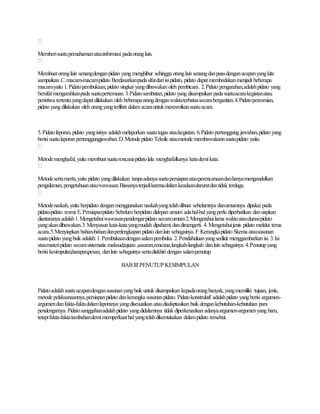Memberisuatupemahamanatauinformasi padaoranglain.
Membuatoranglain senangdenganpidato yang menghibur sehingga oranglain senangdanpuasdenganucapanyangkita
sampaikan.C.macam-macampidato Berdasarkanpadasifatdariisipidato, pidato dapatmembedakanmenjadi beberapa
macamyaitu 1.Pidatopembukaan,pidato singkat yangdibawakan oleh pembicara.2.Pidato pengarahan,adalahpidato yang
bersifatmengarahkanpada suatupertemuan.3.Pidatosambutan,pidato yang disampaikan pada suatuacarakegiatanatau
peristiwa tertentuyangdapatdilakukan oleh beberapaorangdenganwaktuterbatassecarabergantian.4.Pidatoperesmian,
pidato yang dilakukan oleh orangyangterlibat dalam acarauntukmeresmikansuatuacara.
5.Pidatolaporan,pidato yangisinya adalahmelaporkan suatutugasataukegiatan. 6.Pidato pertanggung jawaban,pidato yang
berisisuatulaporan pertanggungjawaban.D.Metode pidato Teknik ataumetode membawakannsuatupidato yaitu
Metodemenghafal, yaitu membuatsuaturencanapidatolalu menghafalkanya katademikata.
Metodesertamerta,yaitu pidato yangdilakukan tanpaadanyasuatupersiapanatauperencanaandanhanyamengandalkan
pengalaman,pengetahuanatauwawasan.Biasanyaterjadikarenadalamkeadaandaruratdantidak terduga.
Metodenaskah,yaitu berpidato denganmenggunakan naskahyangtelahdibuat sebelumnya danumumnya dipakai pada
pidato-pidato resmi.E.Persiapanpidato Sebelum berpidato didepan umum adahal-halyangperlu diperhatikan dansiapkan
diantaranya adalah1.Mengetahuiwawasanpendengarpidato secaraumum2.Mengetahuilama waktuataudurasipidato
yangakandibawakan.3.Menyusun kata-katayangmudah dipahami dandimengerti. 4.Mengetahuijenis pidato melalui tema
acara,5.Menyiapkan bahan-bahandanperlengkapan pidato danlain sebagainya.F.Kerangkapidato Skema ataususunan
suatupidato yangbaik adalah:1.Pembukaandengansalampembuka.2.Pendahuluanyangsedikit menggambarkan isi. 3.Isi
ataumateripidato secarasistematis:maksud,tujuan ,sasaran,rencana,langkah-langkah danlain sebagainya.4.Penutupyang
berisikesimpulan,harapan,pesan, danlain sebagainya sertadiakhiri dengan salampenutup.
BABIIIPENUTUP KESIMPULAN
Pidatoadalahsuatuucapandengansusunanyangbaik untuk disampaikan kepadaorangbanyak,yangmemiliki tujuan, jenis,
metode pelaksanaannya,persiapanpidato dankerangka susunanpidato. Pidatokonstruktif adalahpidato yangberisi argumen-
argumendanfakta-faktadalamlaporanya yangdisesuaikan ataudiadaptasikan baik dengankebutuhan-kebutuhan para
pendengarnya. Pidatosanggahanadalahpidato yangdidalamnya tidak diperkenankan adanyaargumen-argumenyang baru,
tetapifakta-faktatambahandemimemperkuathalyangtelahdikemukakan dalampidato tersebut.
 