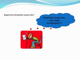 Bagaimana berpidato tanpa teks?
Berpidato tanpa teks,
wah capek
menghapal!!!!!
 
