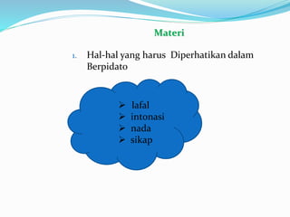 1. Hal-hal yang harus Diperhatikan dalam
Berpidato
 lafal
 intonasi
 nada
 sikap
Materi
 