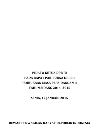 PIDATO KETUA DPR RI
PADA RAPAT PARIPURNA DPR RI
PEMBUKAAN MASA PERSIDANGAN II
TAHUN SIDANG 2014–2015
SENIN, 12 JANUARI 2015
DEWAN PERWAKILAN RAKYAT REPUBLIK INDONESIA
 