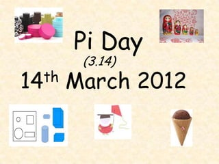 Pi Day
         (3.14)
14 th   March 2012
 