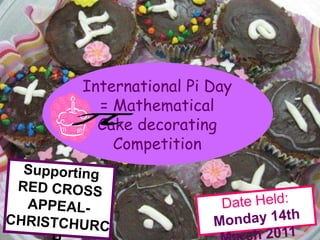 Supporting RED CROSS APPEAL-  CHRISTCHURCH Date Held: Monday 14th March 2011 International Pi Day   = Mathematical Cake decorating    Competition 