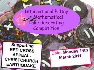Supporting RED CROSS APPEAL-  CHRISTCHURCH EARTHQUAKE Date: Monday 14th March 2011 International Pi Day   = Mathematical Cake decorating    Competition 