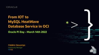 Frédéric Descamps
Community Manager
MySQL
From IOT to
MySQL HeatWave
Database Service in OCI
Oracle Pi Day - March 14th 2022
 
